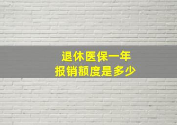 退休医保一年报销额度是多少