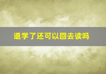 退学了还可以回去读吗