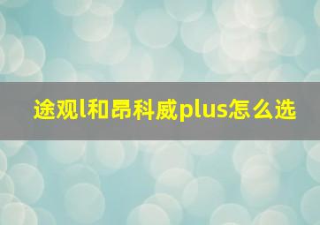 途观l和昂科威plus怎么选