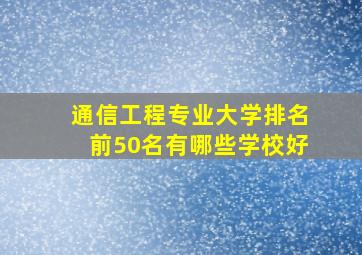 通信工程专业大学排名前50名有哪些学校好