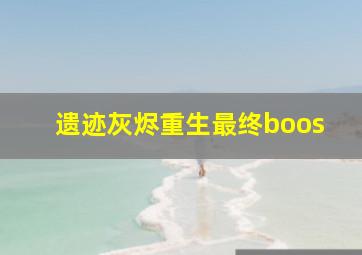 遗迹灰烬重生最终boos