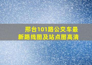 邢台101路公交车最新路线图及站点图高清