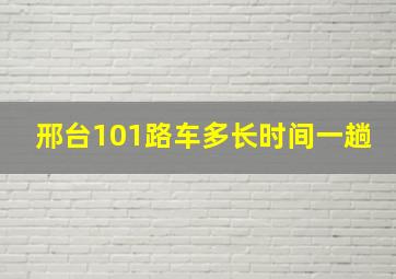 邢台101路车多长时间一趟