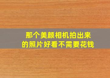 那个美颜相机拍出来的照片好看不需要花钱