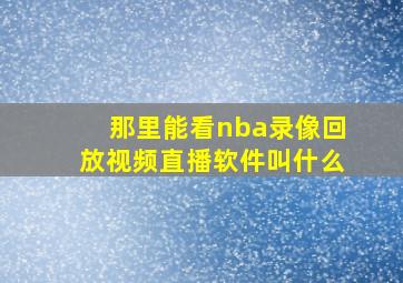 那里能看nba录像回放视频直播软件叫什么