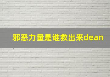 邪恶力量是谁救出来dean