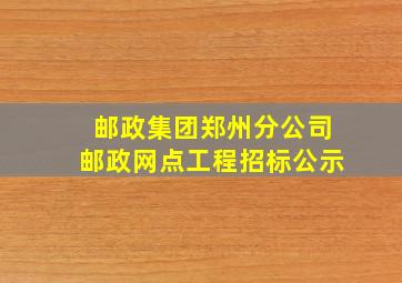 邮政集团郑州分公司邮政网点工程招标公示