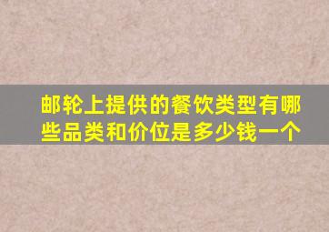 邮轮上提供的餐饮类型有哪些品类和价位是多少钱一个