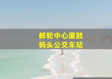 邮轮中心厦鼓码头公交车站