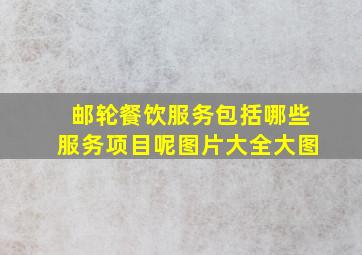 邮轮餐饮服务包括哪些服务项目呢图片大全大图