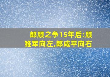 郎顾之争15年后:顾雏军向左,郎咸平向右