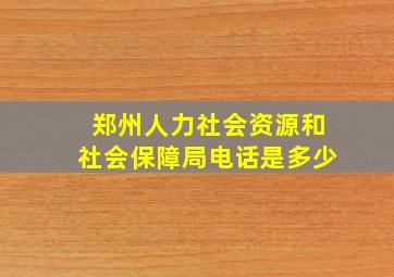 郑州人力社会资源和社会保障局电话是多少