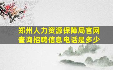 郑州人力资源保障局官网查询招聘信息电话是多少