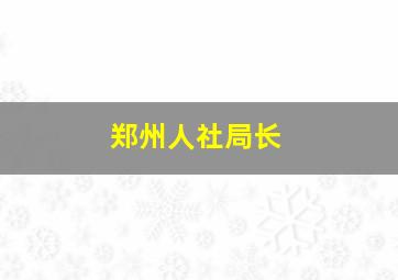 郑州人社局长