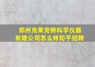 郑州克莱克特科学仪器有限公司怎么样知乎招聘