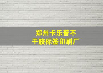 郑州卡乐普不干胶标签印刷厂