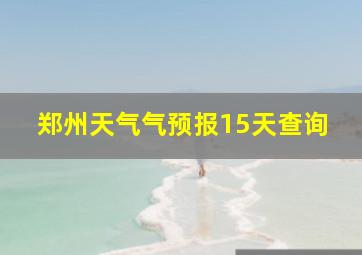 郑州天气气预报15天查询