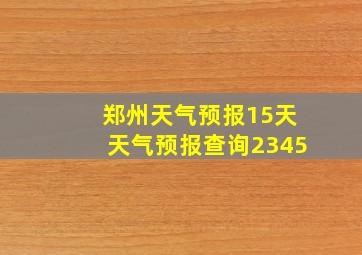 郑州天气预报15天天气预报查询2345