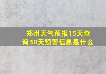 郑州天气预报15天查询30天预警信息是什么