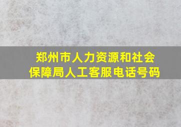 郑州市人力资源和社会保障局人工客服电话号码