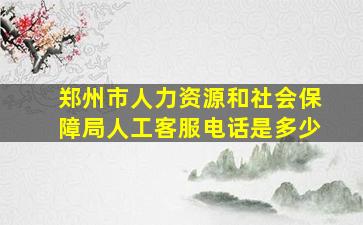 郑州市人力资源和社会保障局人工客服电话是多少