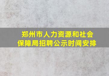 郑州市人力资源和社会保障局招聘公示时间安排