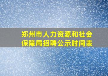 郑州市人力资源和社会保障局招聘公示时间表