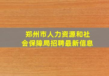 郑州市人力资源和社会保障局招聘最新信息