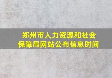 郑州市人力资源和社会保障局网站公布信息时间