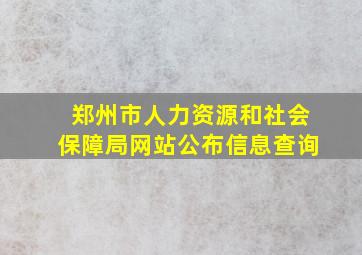 郑州市人力资源和社会保障局网站公布信息查询