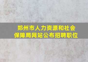 郑州市人力资源和社会保障局网站公布招聘职位