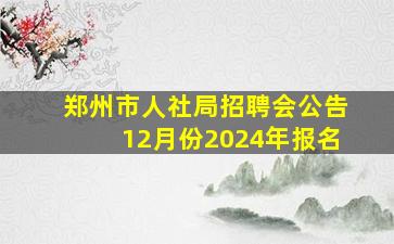 郑州市人社局招聘会公告12月份2024年报名