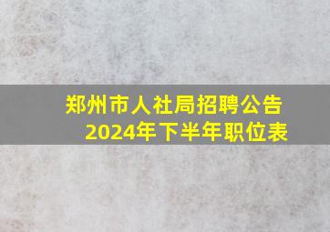 郑州市人社局招聘公告2024年下半年职位表