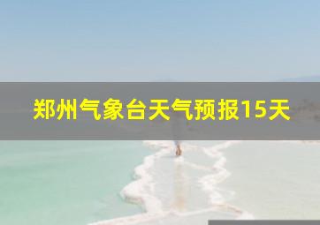 郑州气象台天气预报15天