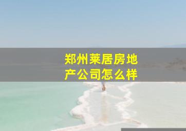 郑州莱居房地产公司怎么样