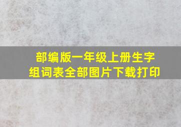 部编版一年级上册生字组词表全部图片下载打印