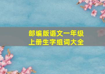 部编版语文一年级上册生字组词大全