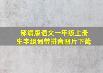 部编版语文一年级上册生字组词带拼音图片下载