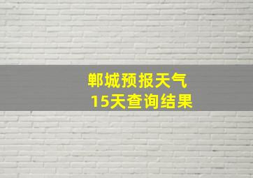 郸城预报天气15天查询结果