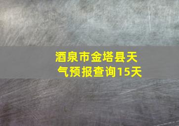 酒泉市金塔县天气预报查询15天