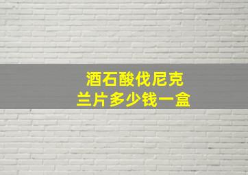 酒石酸伐尼克兰片多少钱一盒