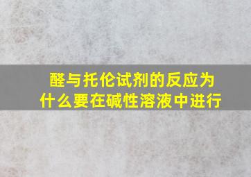 醛与托伦试剂的反应为什么要在碱性溶液中进行