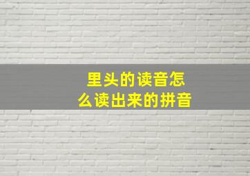 里头的读音怎么读出来的拼音