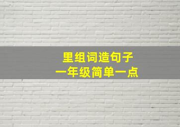 里组词造句子一年级简单一点