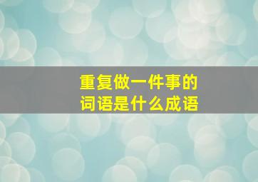 重复做一件事的词语是什么成语