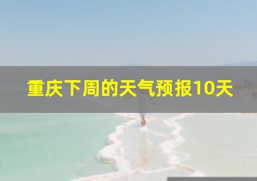 重庆下周的天气预报10天