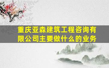 重庆亚森建筑工程咨询有限公司主要做什么的业务