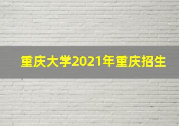 重庆大学2021年重庆招生