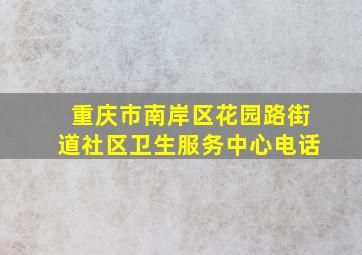 重庆市南岸区花园路街道社区卫生服务中心电话