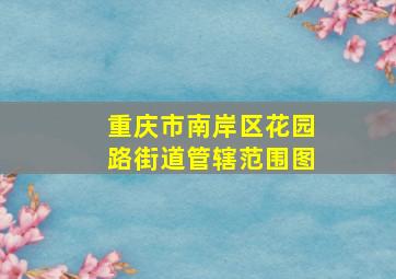 重庆市南岸区花园路街道管辖范围图